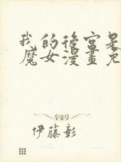 我的后宫是反派魔女漫画免费观看