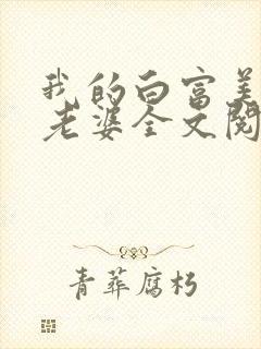 我的白富美总裁老婆全文阅读