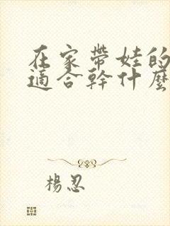 在家带娃的宝妈适合干什么工作