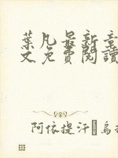 叶凡最新章节全文免费阅读无弹窗