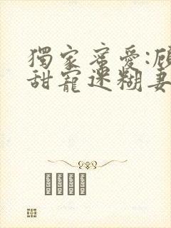 独家蜜爱:顾少甜宠迷糊妻