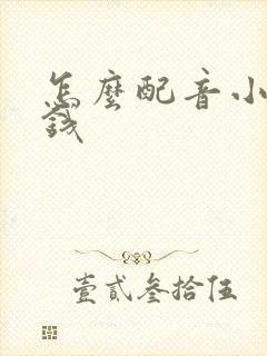 怎么配音小说挣钱