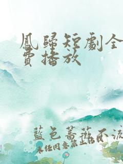 凤归短剧全集免费播放