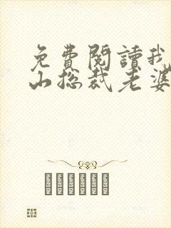 免费阅读我的冰山总裁老婆