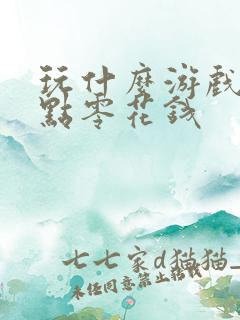 玩什么游戏能赚点零花钱