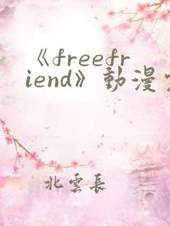 《freefriend》动漫完整全集在线观看高