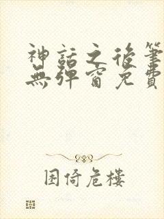 神话之后笔趣阁无弹窗免费阅读