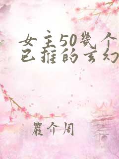 女主50几个都已推的玄幻小说