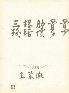 三根肋骨骨折伤残赔偿多少钱
