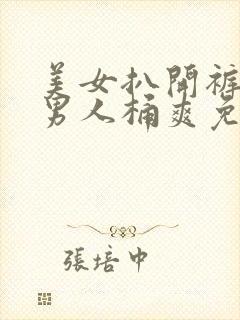 美女扒开裤衩让男人桶爽免费网站