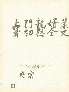 上门龙婿叶辰,萧初然全文免费听书