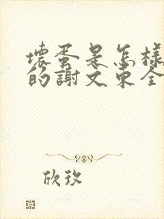 坏蛋是怎样炼成的谢文东全文阅读无删减