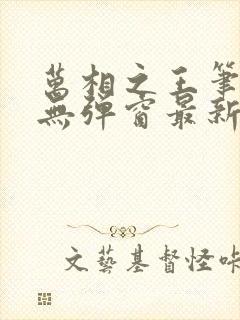 万相之王笔趣阁无弹窗最新章节