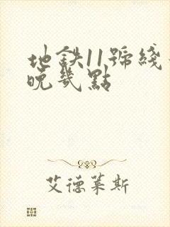 地铁11号线最晚几点