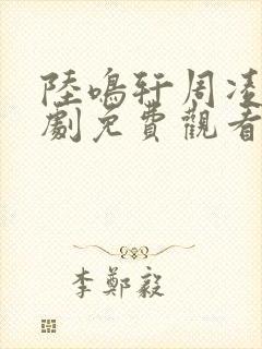 陆鸣轩周凌薇短剧免费观看全集最新