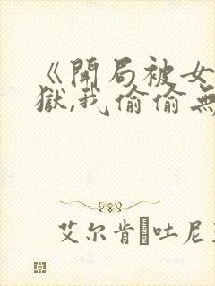 《开局被女帝下狱,我偷偷无敌》