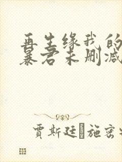 再生缘我的温柔暴君未删减完整