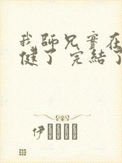 我师兄实在太稳健了 完结了吗