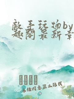 敌手玩物by笔趣阁最新章节更
