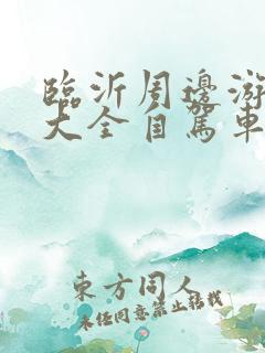 临沂周边游景点大全自驾车旅游