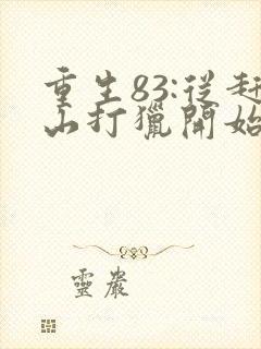 重生83:从赶山打猎开始发家致富全本阅读