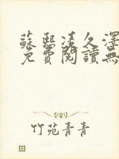 苏熙凌久泽全文免费阅读无弹窗笔趣阁