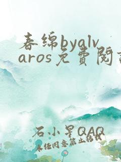 春绵byalvaros免费阅读笔趣阁无弹窗