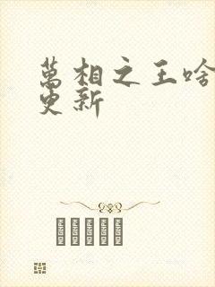 万相之王啥时候更新