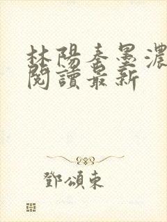林阳秦墨浓免费阅读最新