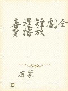 春迟短剧全集免费播放