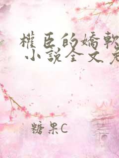 权臣的娇软美人 小说全文免费阅读