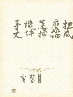 手机怎么把纸质文件扫描成电子版