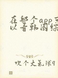 在那个app可以看韩国综艺