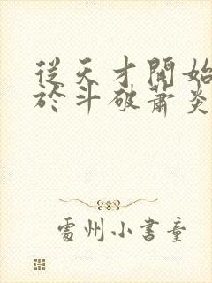 从天才开始无敌于斗破萧炎全本小说下载