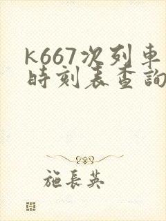 k667次列车时刻表查询