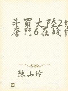 斗罗大陆2绝世唐门6在线观看全集免费播放