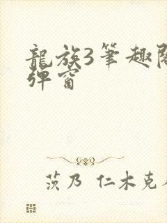 龙族3笔趣阁无弹窗