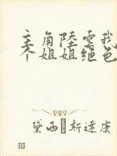 主角陆云我的七个姐姐绝色倾城