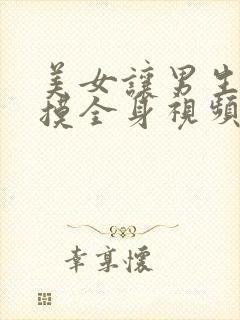 美女让男生亲胸摸全身视频