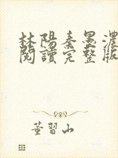 林阳秦墨浓免费阅读完整版最新