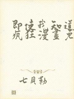 即使我知道这很疯狂漫画免费阅读下拉式
