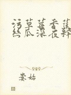 污草莓香蕉榴莲丝瓜深夜释放自己