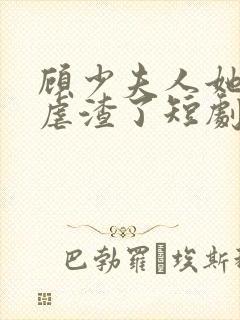 顾少夫人她又在虐渣了短剧免费观看