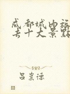 成都城内旅游必去十大景点推荐