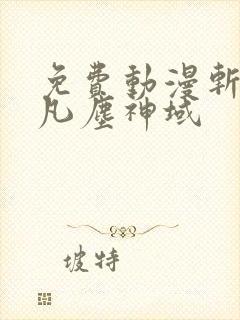 免费动漫斩神之凡尘神域