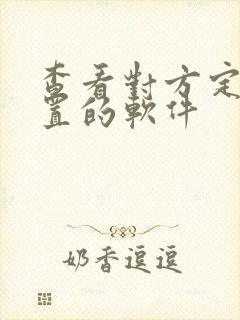 查看对方定位位置的软件