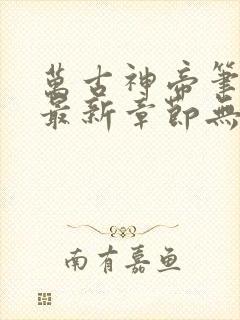万古神帝笔趣阁最新章节无弹窗