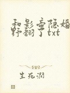 和影帝隐婚后她野翻了txt