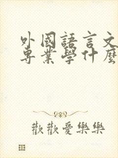 外国语言文学类专业学什么内容