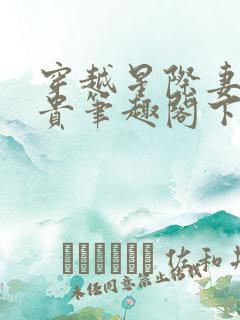 穿越星际妻荣夫贵笔趣阁下载
